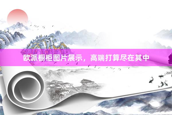 欧派橱柜图片展示，高端打算尽在其中