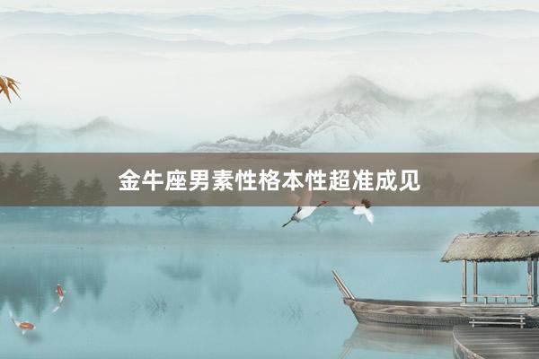 金牛座男素性格本性超准成见