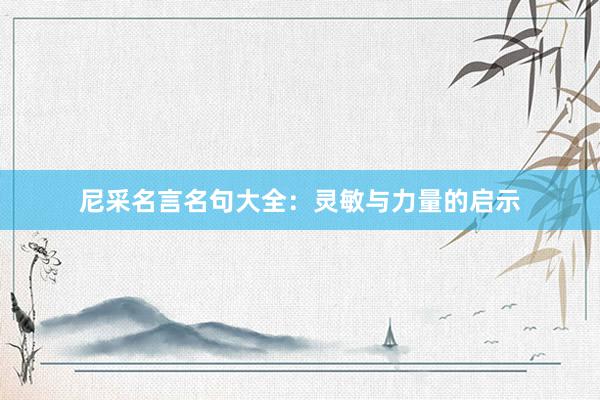 尼采名言名句大全：灵敏与力量的启示