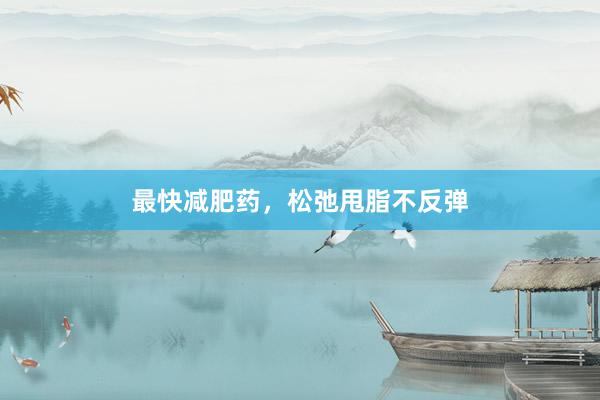 最快减肥药，松弛甩脂不反弹